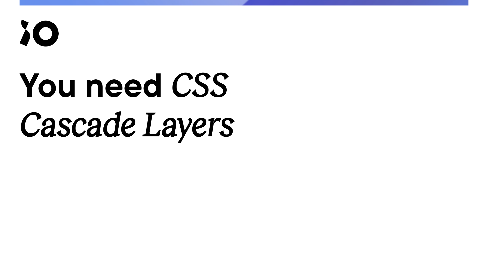 You Need CSS Cascade Layers - IO Tech_hub